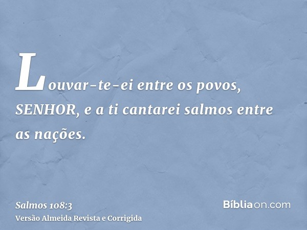 Louvar-te-ei entre os povos, SENHOR, e a ti cantarei salmos entre as nações.