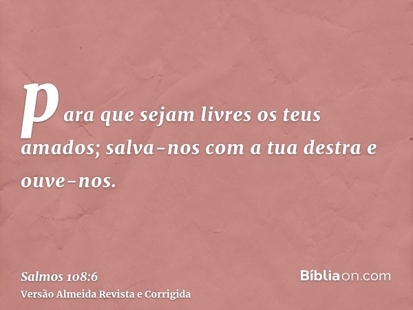 para que sejam livres os teus amados; salva-nos com a tua destra e ouve-nos.