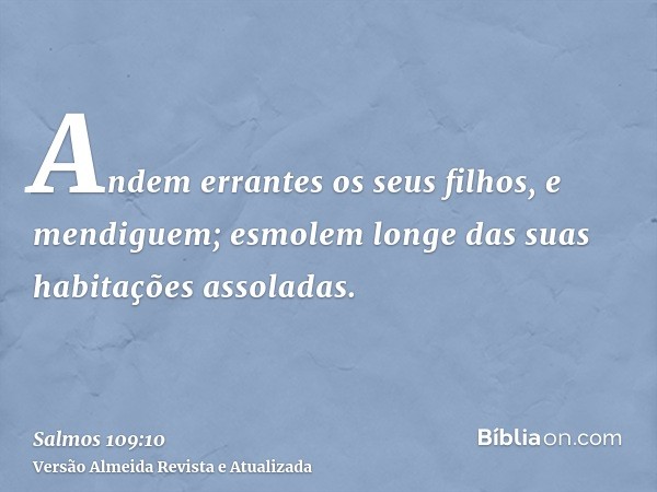 Andem errantes os seus filhos, e mendiguem; esmolem longe das suas habitações assoladas.