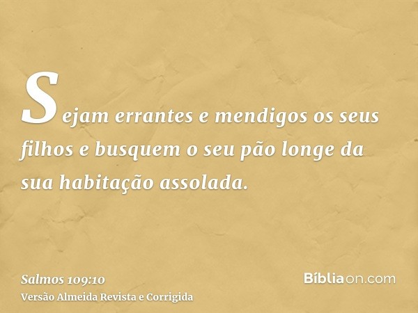 Sejam errantes e mendigos os seus filhos e busquem o seu pão longe da sua habitação assolada.