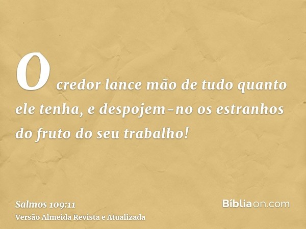 O credor lance mão de tudo quanto ele tenha, e despojem-no os estranhos do fruto do seu trabalho!