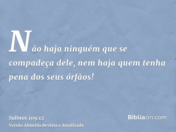 Não haja ninguém que se compadeça dele, nem haja quem tenha pena dos seus órfãos!