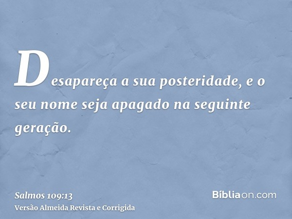 Desapareça a sua posteridade, e o seu nome seja apagado na seguinte geração.