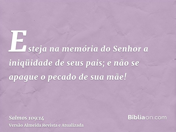 Esteja na memória do Senhor a iniqüidade de seus pais; e não se apague o pecado de sua mãe!