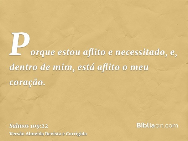 Porque estou aflito e necessitado, e, dentro de mim, está aflito o meu coração.
