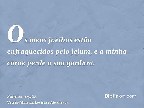 Os meus joelhos estão enfraquecidos pelo jejum, e a minha carne perde a sua gordura.