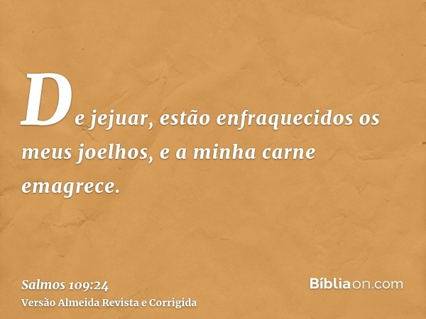 De jejuar, estão enfraquecidos os meus joelhos, e a minha carne emagrece.
