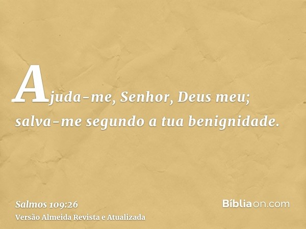 Ajuda-me, Senhor, Deus meu; salva-me segundo a tua benignidade.