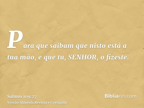 Para que saibam que nisto está a tua mão, e que tu, SENHOR, o fizeste.