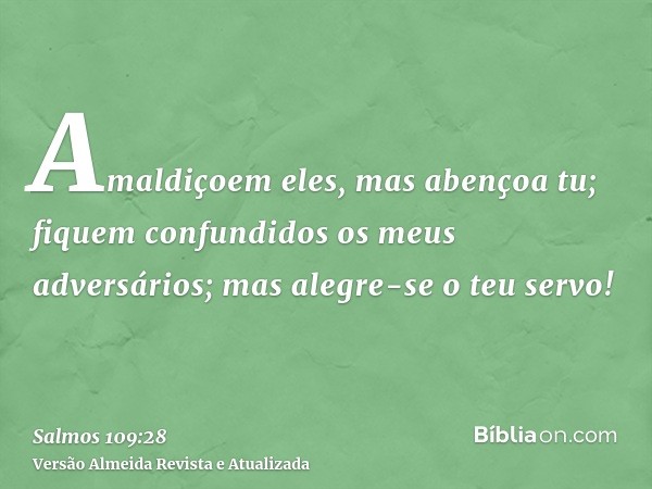 Amaldiçoem eles, mas abençoa tu; fiquem confundidos os meus adversários; mas alegre-se o teu servo!