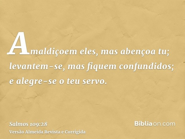Amaldiçoem eles, mas abençoa tu; levantem-se, mas fiquem confundidos; e alegre-se o teu servo.