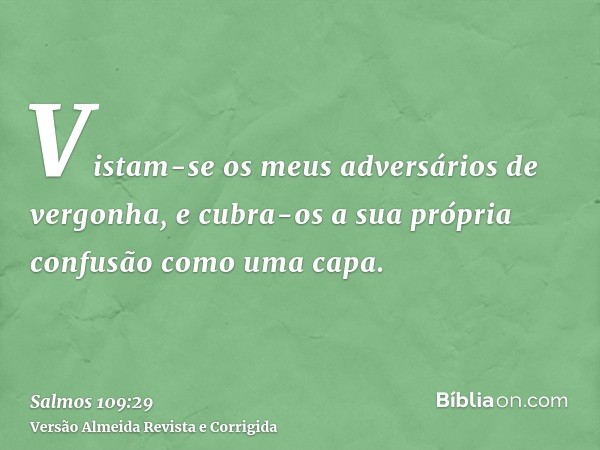 Vistam-se os meus adversários de vergonha, e cubra-os a sua própria confusão como uma capa.