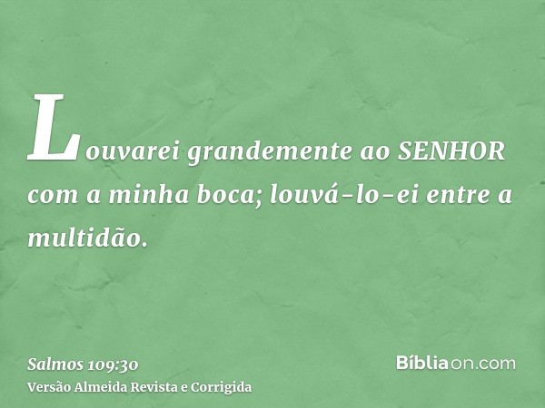 Louvarei grandemente ao SENHOR com a minha boca; louvá-lo-ei entre a multidão.