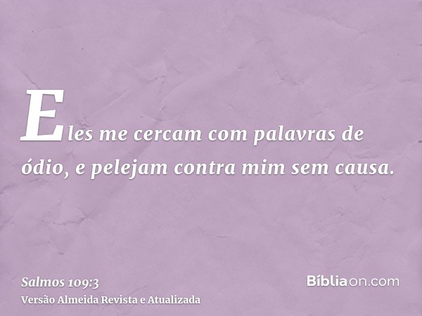 Eles me cercam com palavras de ódio, e pelejam contra mim sem causa.