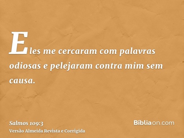 Eles me cercaram com palavras odiosas e pelejaram contra mim sem causa.