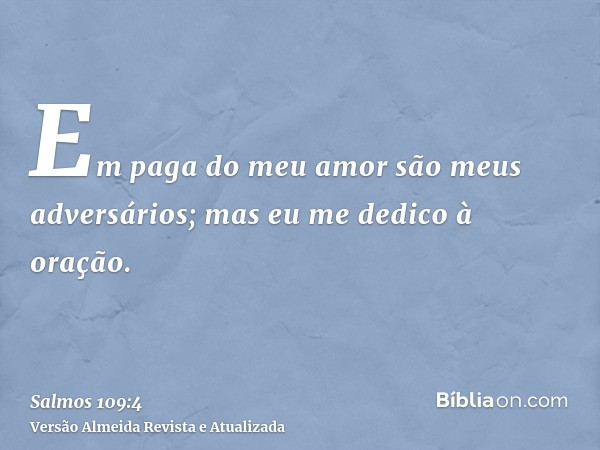 Em paga do meu amor são meus adversários; mas eu me dedico à oração.