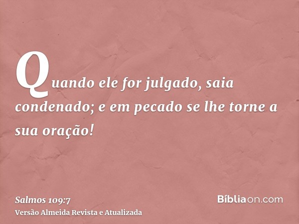 Quando ele for julgado, saia condenado; e em pecado se lhe torne a sua oração!