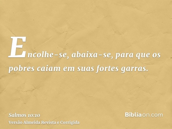 Encolhe-se, abaixa-se, para que os pobres caiam em suas fortes garras.
