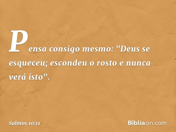 Pensa consigo mesmo: "Deus se esqueceu;
escondeu o rosto e nunca verá isto". -- Salmo 10:11