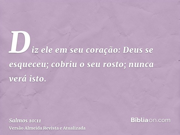 Diz ele em seu coração: Deus se esqueceu; cobriu o seu rosto; nunca verá isto.