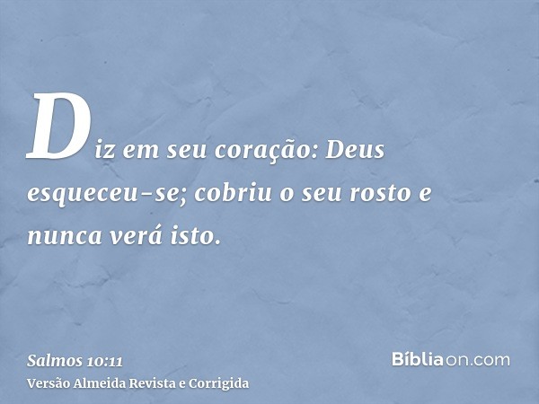 Diz em seu coração: Deus esqueceu-se; cobriu o seu rosto e nunca verá isto.