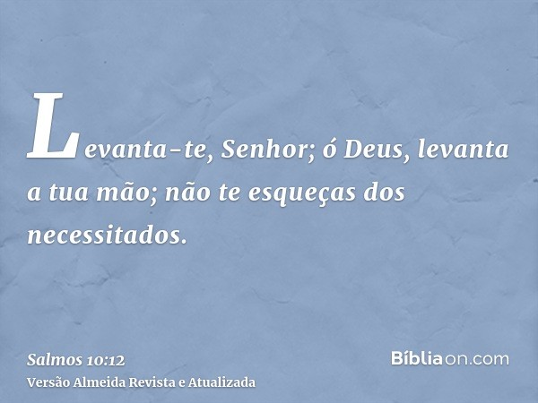 Levanta-te, Senhor; ó Deus, levanta a tua mão; não te esqueças dos necessitados.