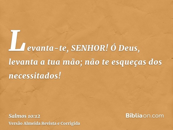 Levanta-te, SENHOR! Ó Deus, levanta a tua mão; não te esqueças dos necessitados!
