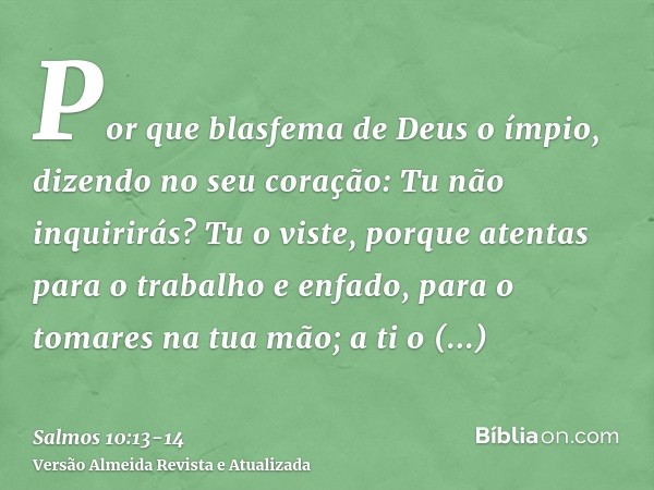 Por que blasfema de Deus o ímpio, dizendo no seu coração: Tu não inquirirás?Tu o viste, porque atentas para o trabalho e enfado, para o tomares na tua mão; a ti