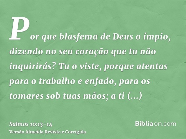 Por que blasfema de Deus o ímpio, dizendo no seu coração que tu não inquirirás?Tu o viste, porque atentas para o trabalho e enfado, para os tomares sob tuas mão