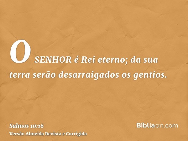 O SENHOR é Rei eterno; da sua terra serão desarraigados os gentios.