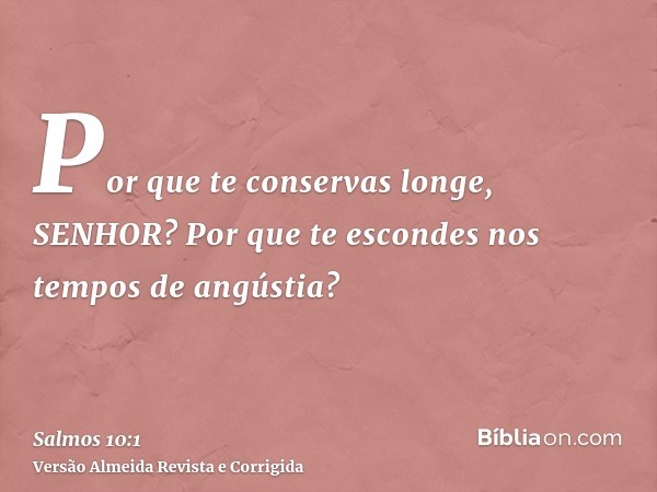 Por que te conservas longe, SENHOR? Por que te escondes nos tempos de angústia?