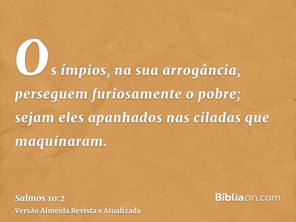 Os ímpios, na sua arrogância, perseguem furiosamente o pobre; sejam eles apanhados nas ciladas que maquinaram.