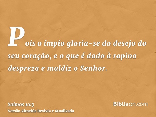 Pois o ímpio gloria-se do desejo do seu coração, e o que é dado à rapina despreza e maldiz o Senhor.