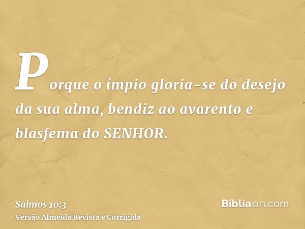 Porque o ímpio gloria-se do desejo da sua alma, bendiz ao avarento e blasfema do SENHOR.