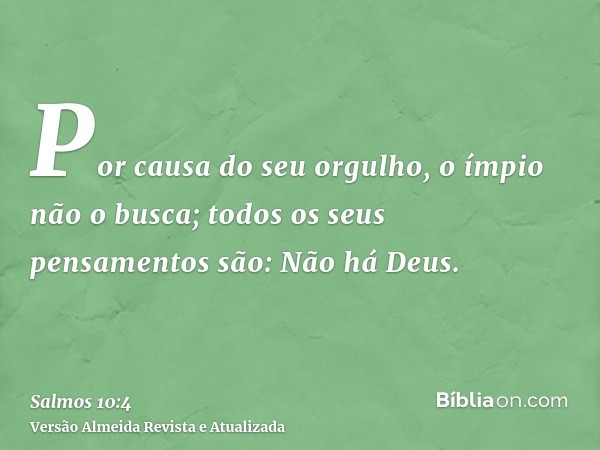 Por causa do seu orgulho, o ímpio não o busca; todos os seus pensamentos são: Não há Deus.