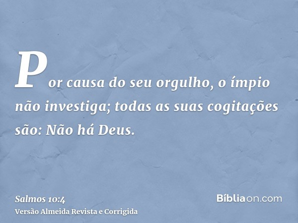 Por causa do seu orgulho, o ímpio não investiga; todas as suas cogitações são: Não há Deus.
