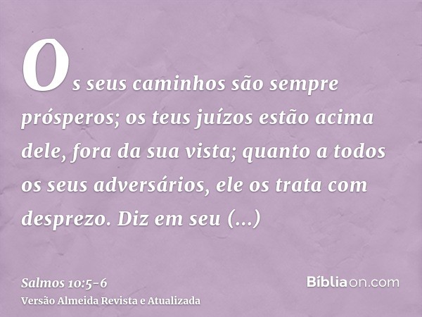 Os seus caminhos são sempre prósperos; os teus juízos estão acima dele, fora da sua vista; quanto a todos os seus adversários, ele os trata com desprezo.Diz em 