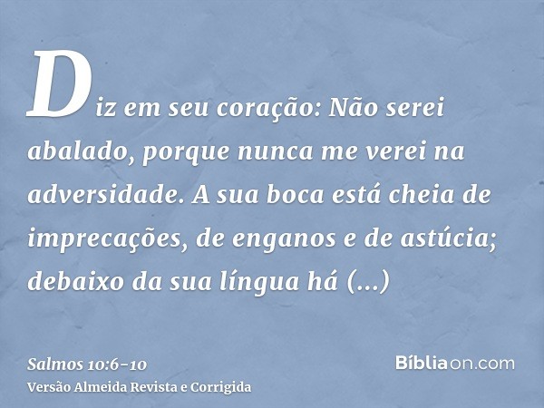 Diz em seu coração: Não serei abalado, porque nunca me verei na adversidade.A sua boca está cheia de imprecações, de enganos e de astúcia; debaixo da sua língua