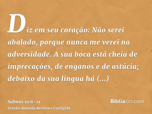 Diz em seu coração: Não serei abalado, porque nunca me verei na adversidade.A sua boca está cheia de imprecações, de enganos e de astúcia; debaixo da sua língua