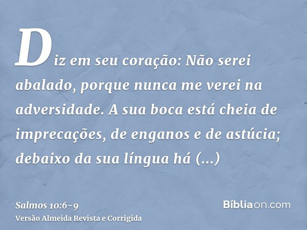 Diz em seu coração: Não serei abalado, porque nunca me verei na adversidade.A sua boca está cheia de imprecações, de enganos e de astúcia; debaixo da sua língua
