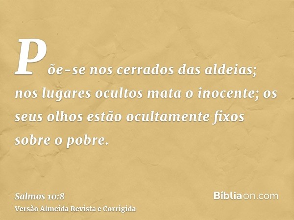 Põe-se nos cerrados das aldeias; nos lugares ocultos mata o inocente; os seus olhos estão ocultamente fixos sobre o pobre.