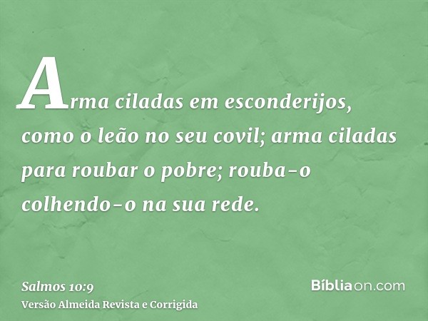 Arma ciladas em esconderijos, como o leão no seu covil; arma ciladas para roubar o pobre; rouba-o colhendo-o na sua rede.