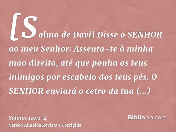 [Salmo de Davi] Disse o SENHOR ao meu Senhor: Assenta-te à minha mão direita, até que ponha os teus inimigos por escabelo dos teus pés.O SENHOR enviará o cetro 