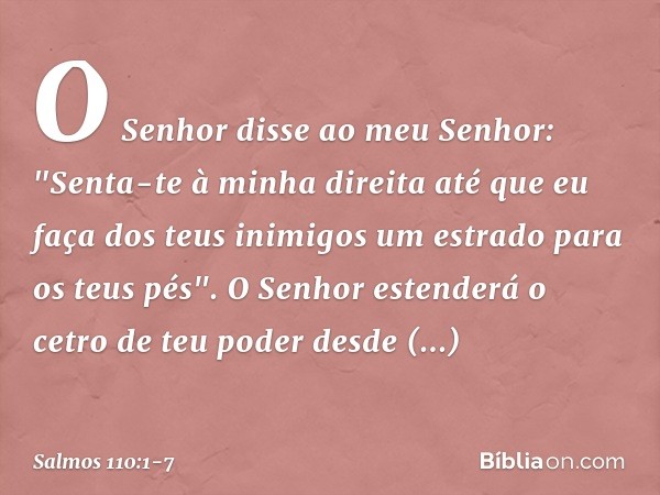 O Senhor disse ao meu Senhor:
"Senta-te à minha direita
até que eu faça dos teus inimigos
um estrado para os teus pés". O Senhor estenderá
o cetro de teu poder 