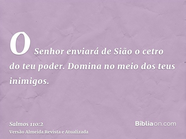 O Senhor enviará de Sião o cetro do teu poder. Domina no meio dos teus inimigos.