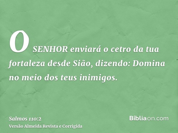 O SENHOR enviará o cetro da tua fortaleza desde Sião, dizendo: Domina no meio dos teus inimigos.