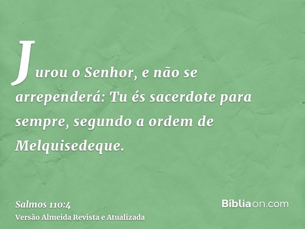 Jurou o Senhor, e não se arrependerá: Tu és sacerdote para sempre, segundo a ordem de Melquisedeque.