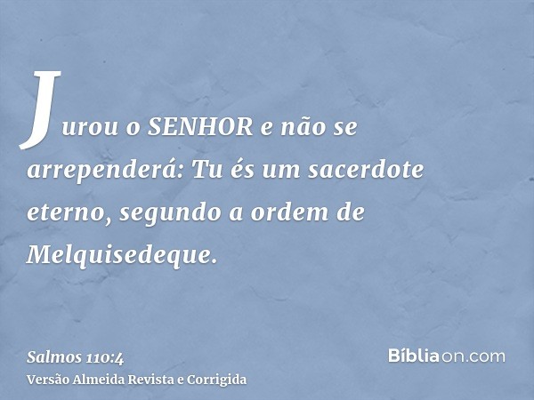 Jurou o SENHOR e não se arrependerá: Tu és um sacerdote eterno, segundo a ordem de Melquisedeque.