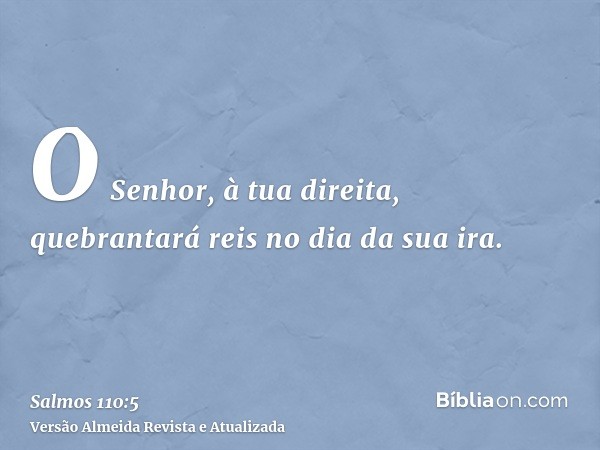 O Senhor, à tua direita, quebrantará reis no dia da sua ira.