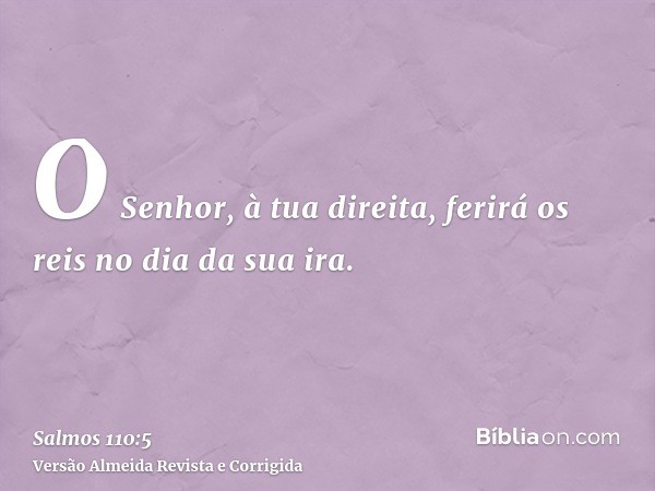 O Senhor, à tua direita, ferirá os reis no dia da sua ira.